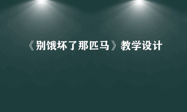 《别饿坏了那匹马》教学设计