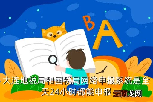 大连市地税局网上申报，大连地税局和国税局网络申报系统是全天24小时都能申报