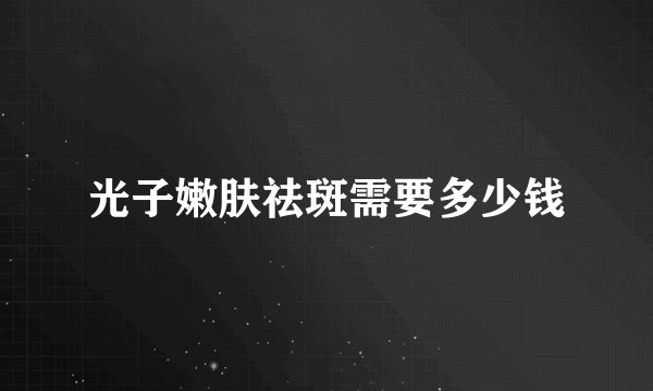 光子嫩肤祛斑需要多少钱