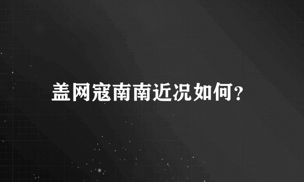 盖网寇南南近况如何?