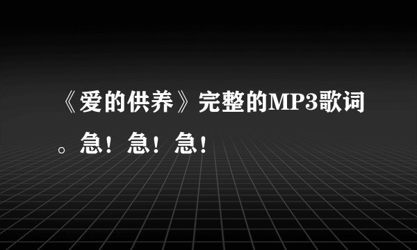 《爱的供养》完整的MP3歌词。急！急！急！