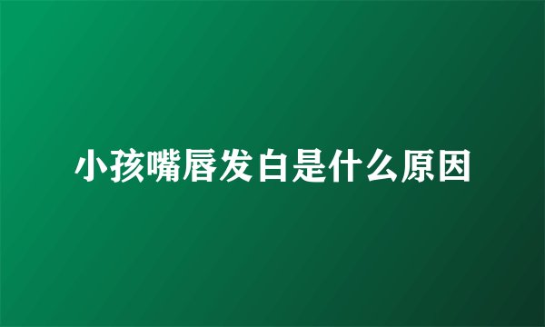 小孩嘴唇发白是什么原因