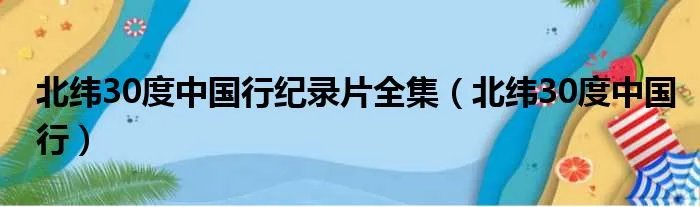 北纬30度中国行纪录片全集(北纬30度中国行)