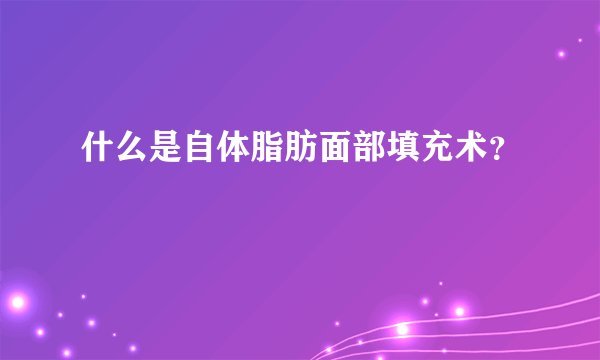什么是自体脂肪面部填充术?