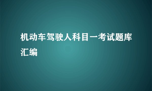 机动车驾驶人科目一考试题库汇编