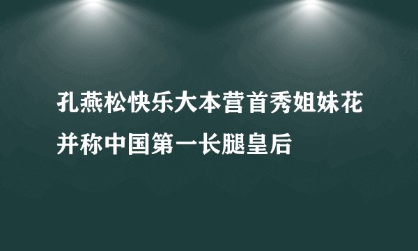 孔燕松快乐大本营首秀姐妹花并称中国第一长腿皇后