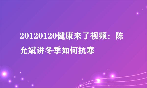 20120120健康来了视频：陈允斌讲冬季如何抗寒