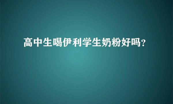 高中生喝伊利学生奶粉好吗？