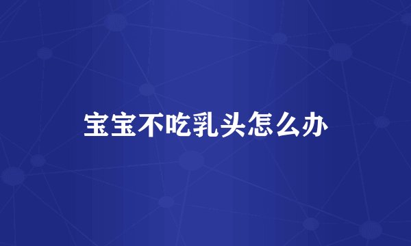 宝宝不吃乳头怎么办