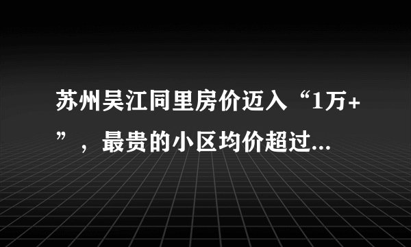 苏州吴江同里房价迈入“1万+”,最贵的小区均价超过2万/平