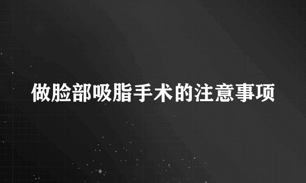 做脸部吸脂手术的注意事项