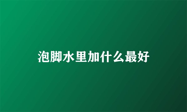 泡脚水里加什么最好