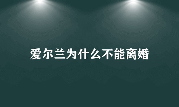 爱尔兰为什么不能离婚