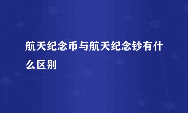 航天纪念币与航天纪念钞有什么区别