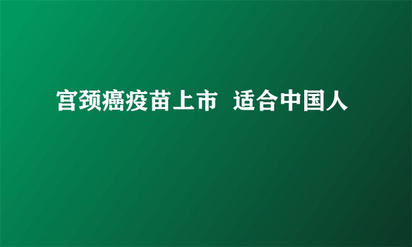 宫颈癌疫苗上市 适合中国人