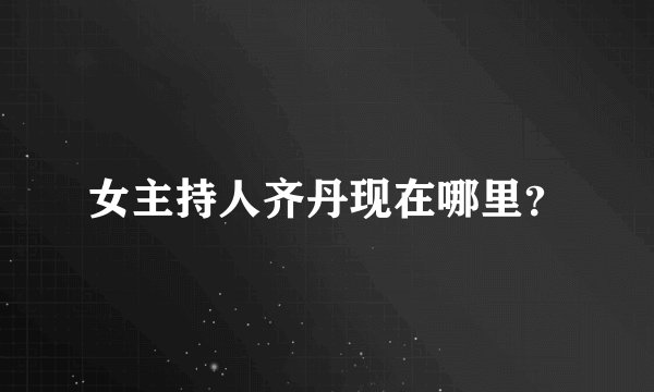 女主持人齐丹现在哪里？