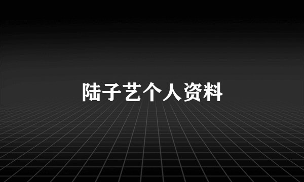 陆子艺个人资料