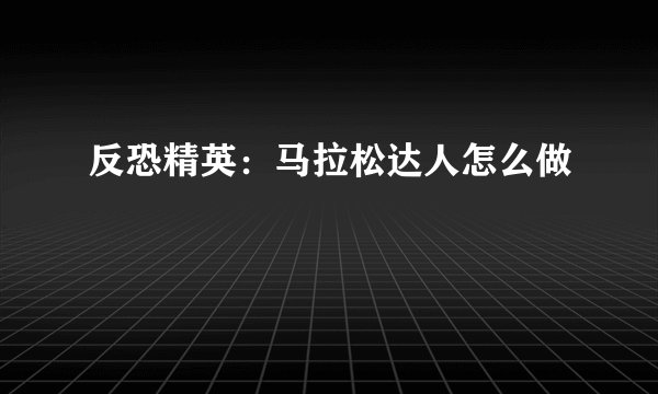 反恐精英:马拉松达人怎么做
