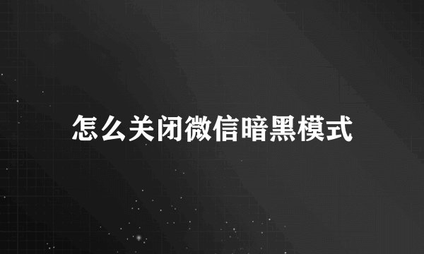 怎么关闭微信暗黑模式