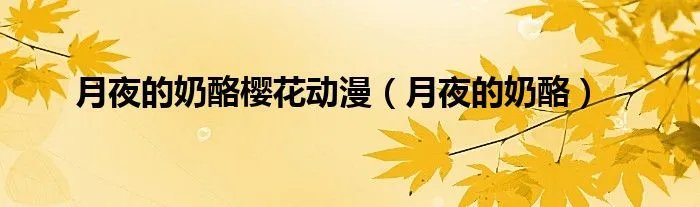 月夜的奶酪樱花动漫（月夜的奶酪）
