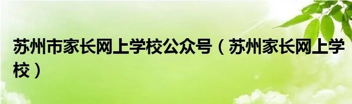 苏州市家长网上学校公众号（苏州家长网上学校）