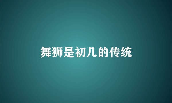 舞狮是初几的传统