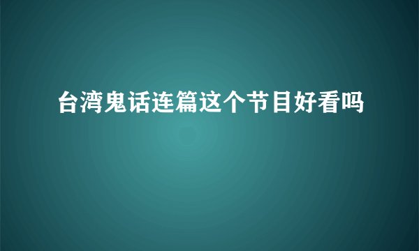 台湾鬼话连篇这个节目好看吗