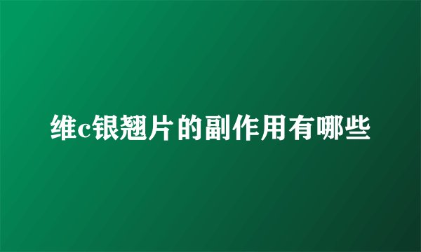 维c银翘片的副作用有哪些