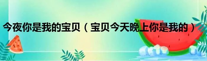 今夜你是我的宝贝（宝贝今天晚上你是我的）