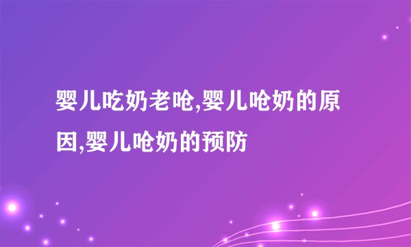 婴儿吃奶老呛,婴儿呛奶的原因,婴儿呛奶的预防