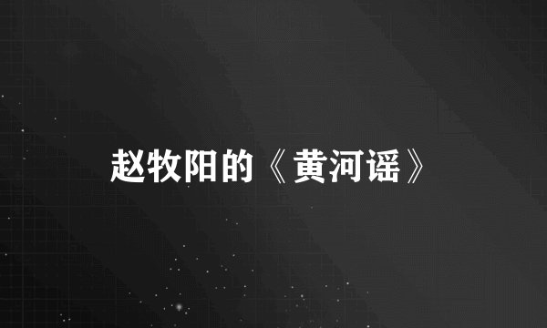 赵牧阳的《黄河谣》