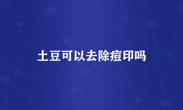 土豆可以去除痘印吗