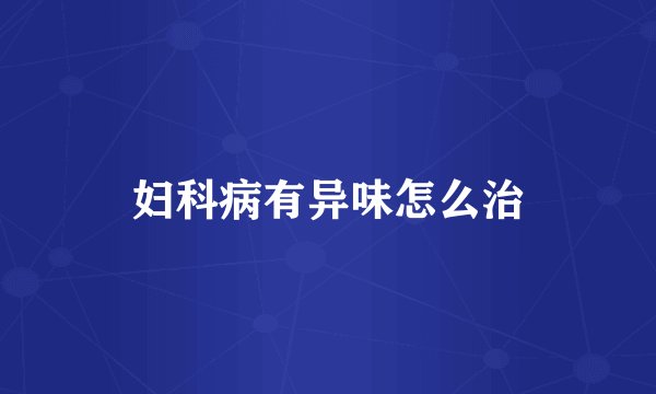 妇科病有异味怎么治