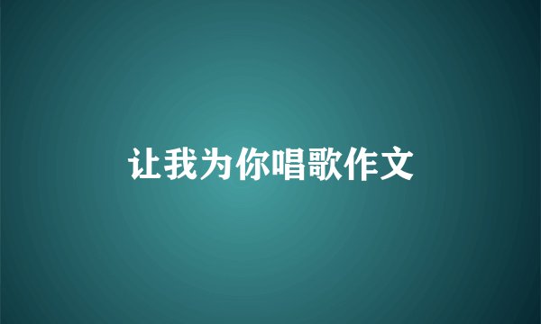 让我为你唱歌作文