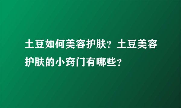 土豆如何美容护肤?土豆美容护肤的小窍门有哪些?