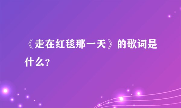 《走在红毯那一天》的歌词是什么?