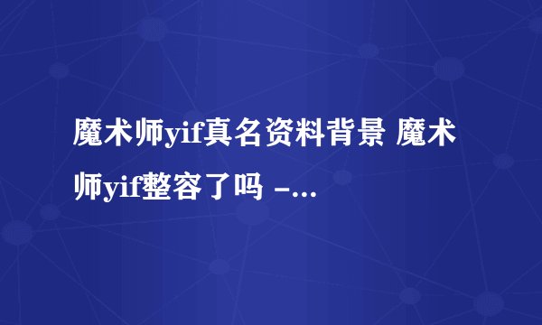魔术师yif真名资料背景 魔术师yif整容了吗 - 飞外网