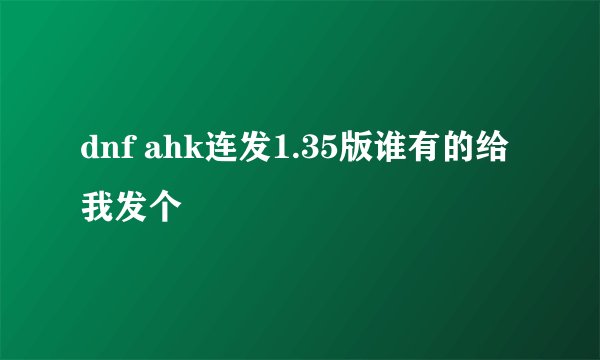dnf ahk连发1.35版谁有的给我发个