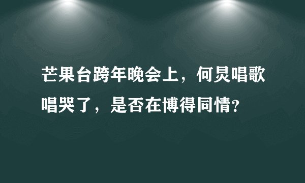 芒果台跨年晚会上，何炅唱歌唱哭了，是否在博得同情？