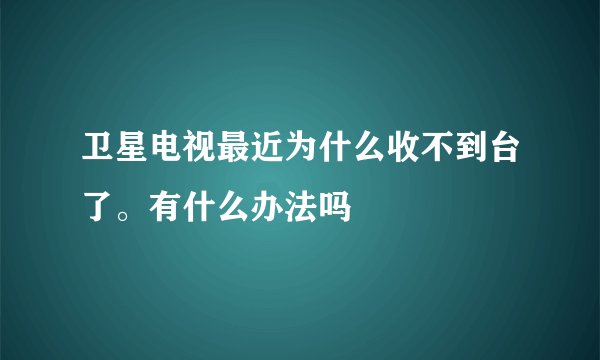 卫星电视最近为什么收不到台了。有什么办法吗