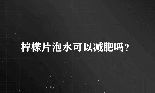 柠檬片泡水可以减肥吗？