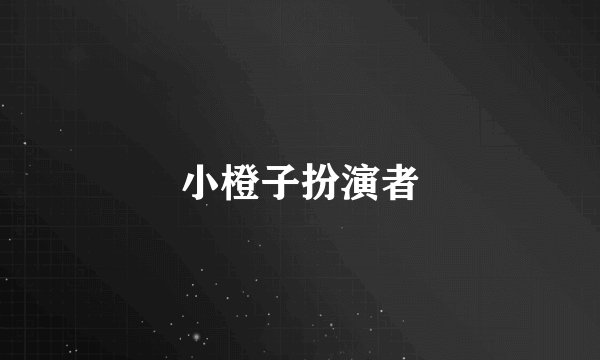 小橙子扮演者