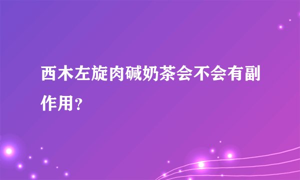 西木左旋肉碱奶茶会不会有副作用？