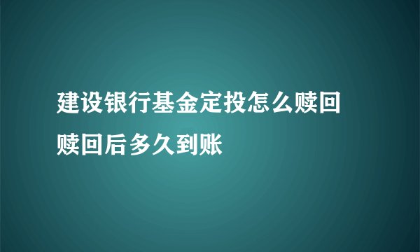 建设银行基金定投怎么赎回 赎回后多久到账