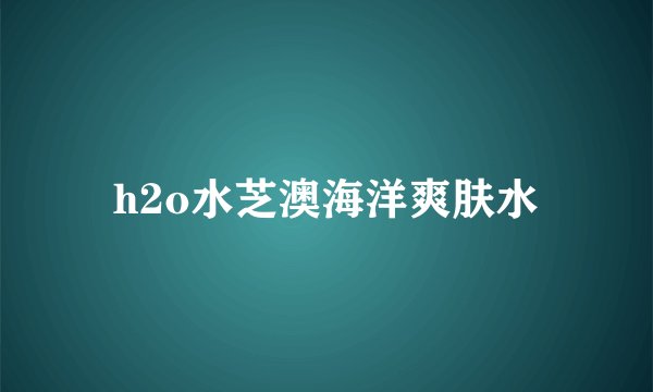 h2o水芝澳海洋爽肤水