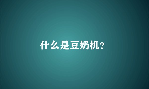 什么是豆奶机？