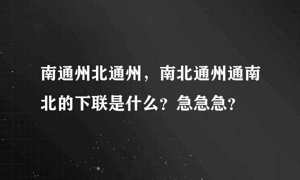 南通州北通州，南北通州通南北的下联是什么？急急急？