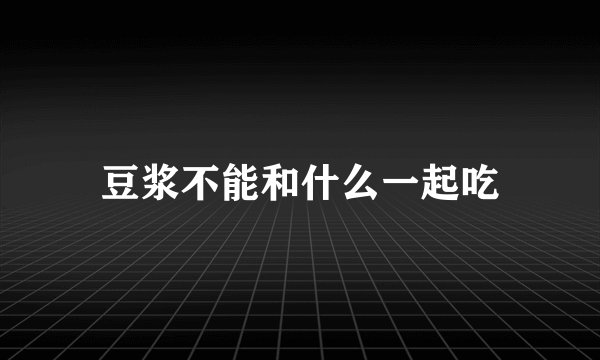豆浆不能和什么一起吃