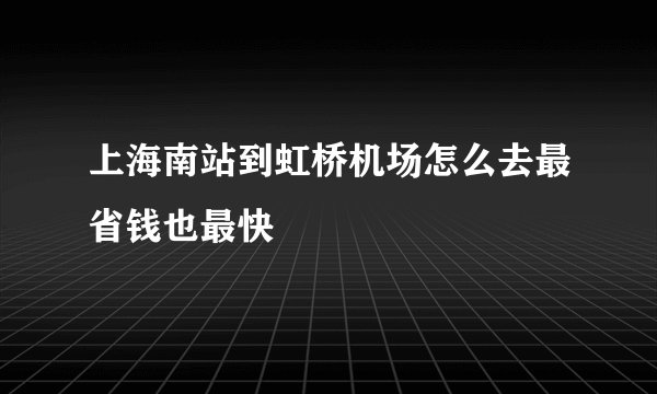 上海南站到虹桥机场怎么去最省钱也最快