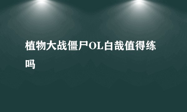 植物大战僵尸OL白哉值得练吗